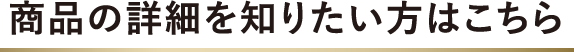 商品の詳細を知りたい方はこちら