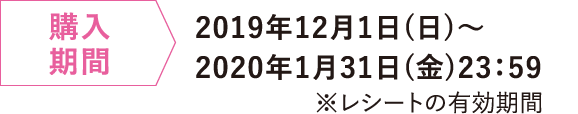 購入期間 2019年12月1日（日）〜2020年1月31日（金）23:59