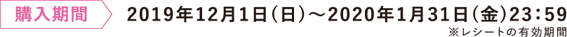 購入期間 2019年12月1日（日）〜2020年1月31日（金）23:59
